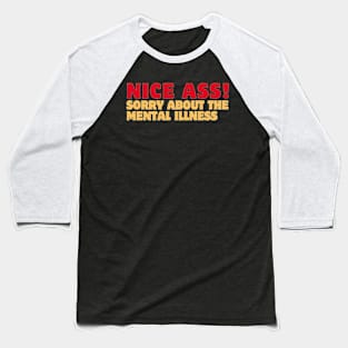 Nice ass,sorry about the mental illness Baseball T-Shirt